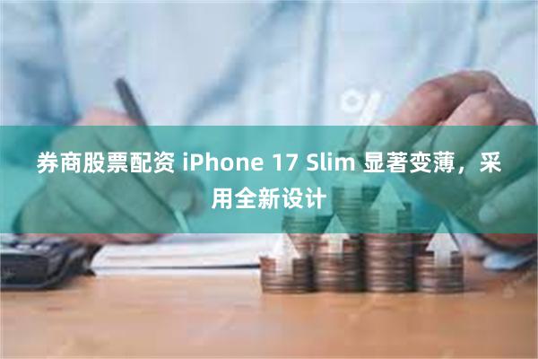 券商股票配资 iPhone 17 Slim 显著变薄，采用全新设计