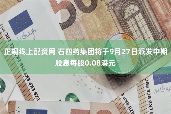 正规线上配资网 石四药集团将于9月27日派发中期股息每股0.08港元