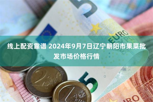 线上配资靠谱 2024年9月7日辽宁朝阳市果菜批发市场价格行情