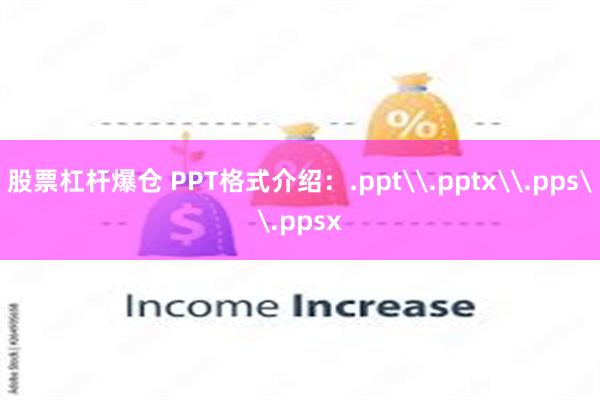 股票杠杆爆仓 PPT格式介绍：.ppt\.pptx\.pps\.ppsx