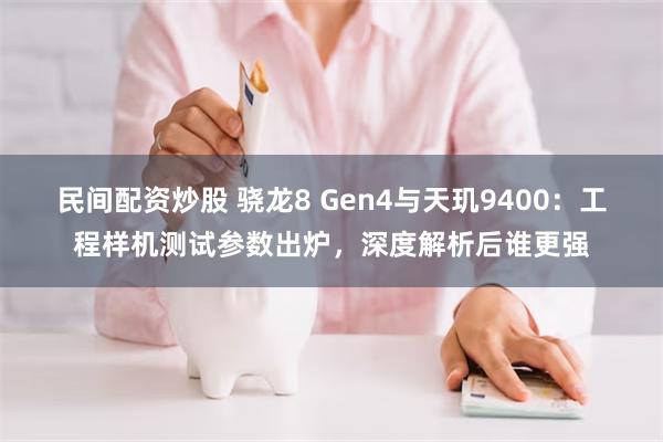 民间配资炒股 骁龙8 Gen4与天玑9400：工程样机测试参数出炉，深度解析后谁更强