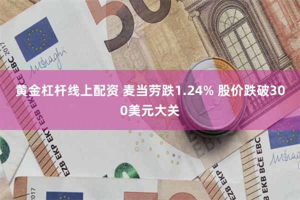 黄金杠杆线上配资 麦当劳跌1.24% 股价跌破300美元大关