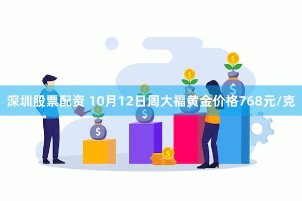 深圳股票配资 10月12日周大福黄金价格768元/克