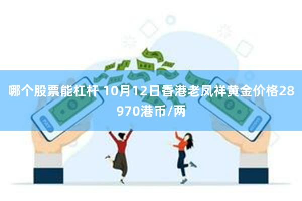 哪个股票能杠杆 10月12日香港老凤祥黄金价格28970港币/两