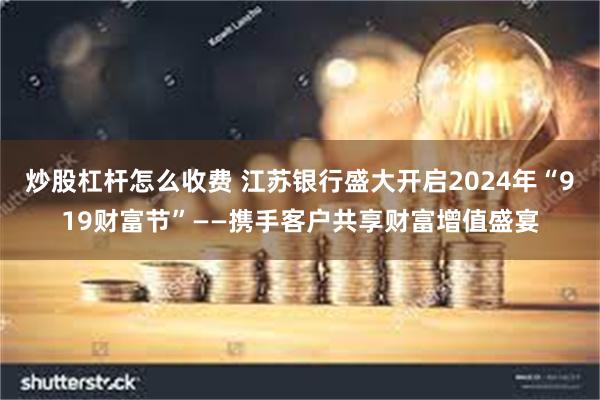 炒股杠杆怎么收费 江苏银行盛大开启2024年“919财富节”——携手客户共享财富增值盛宴