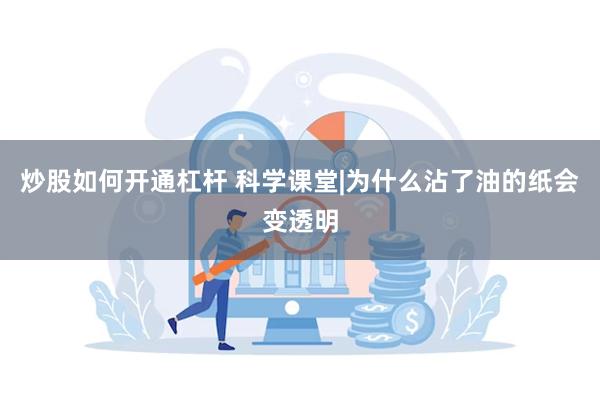 炒股如何开通杠杆 科学课堂|为什么沾了油的纸会变透明