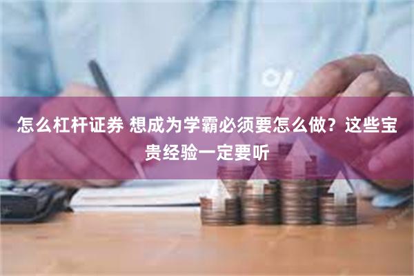 怎么杠杆证券 想成为学霸必须要怎么做？这些宝贵经验一定要听