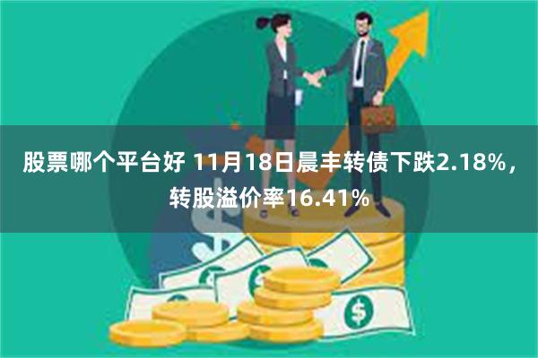 股票哪个平台好 11月18日晨丰转债下跌2.18%，转股溢价率16.41%