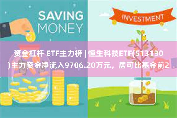 资金杠杆 ETF主力榜 | 恒生科技ETF(513130)主力资金净流入9706.20万元，居可比基金前2