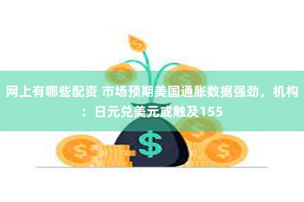 网上有哪些配资 市场预期美国通胀数据强劲，机构：日元兑美元或触及155