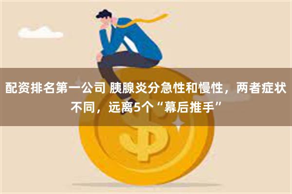 配资排名第一公司 胰腺炎分急性和慢性，两者症状不同，远离5个“幕后推手”