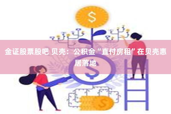 金证股票股吧 贝壳：公积金“直付房租”在贝壳惠居落地