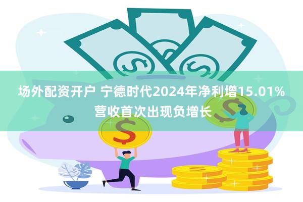 场外配资开户 宁德时代2024年净利增15.01% 营收首次出现负增长