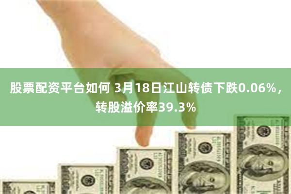 股票配资平台如何 3月18日江山转债下跌0.06%，转股溢价率39.3%